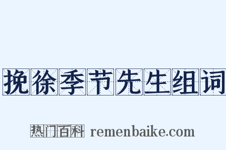 挽徐季节先生组词是什么意思的图片